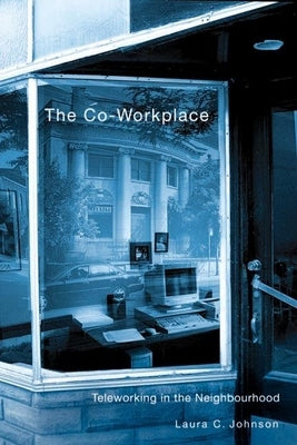 The Co-Workplace: Teleworking in the Neighbourhood by Johnson, Laura C.