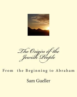 The Origin of the Jewish People: From the Beginning to Abraham by Gueller, Sam