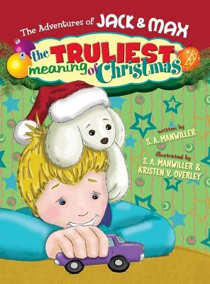 The Adventures of Jack & Max the Truliest Meaning of Christmas by Manwiller, S. A.