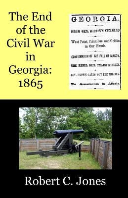 The End of the Civil War in Georgia: 1865 by Jones, Robert C.