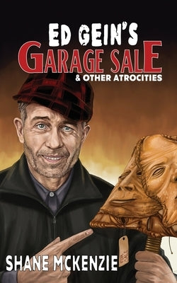 Ed Gein's Garage Sale & Other Atrocities by McKenzie, Shane