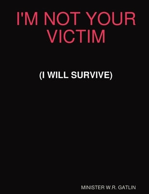 I'm Not Your Victim (I Will Survive) by Gatlin, W. R.