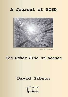 A Journal of Ptsd: The Other Side of Reason by Gibson, David