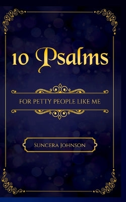 10 Psalms for Petty People Like Me by Johnson, Suncera