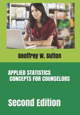 Applied Statistics Concepts for Counselors: Second Edition by Sutton, Geoffrey W.