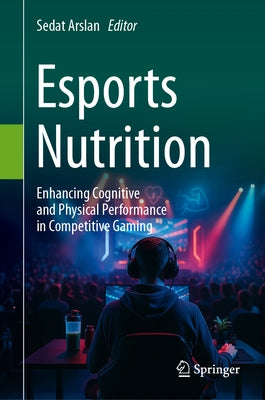 Esports Nutrition: Enhancing Cognitive and Physical Performance in Competitive Gaming by Arslan, Sedat