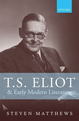 T.S. Eliot and Early Modern Literature by Matthews, Steven