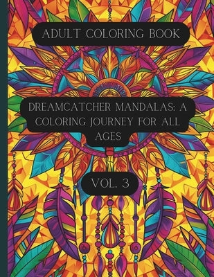 Dreamcatcher Mandalas: A Coloring Journey for All Ages Vol. 3: Coloring Book for Teens and Adults by Cavallaro, K. D.