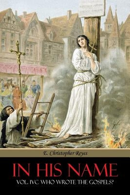In His Name: Vol. IVC Who Wrote the Gospels? by Reyes, E. Christopher