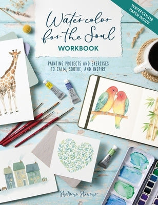 Watercolor for the Soul Workbook: Painting Projects and Exercises to Calm, Soothe and Inspire by Stevens, Sharone