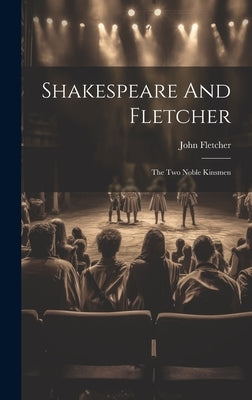 Shakespeare And Fletcher: The Two Noble Kinsmen by Fletcher, John