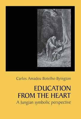 Education From The Heart: A Jungian Symbolic Perspective by Byington, Carlos Amadeu Botelho