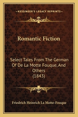 Romantic Fiction: Select Tales From The German Of De La Motte Fouque, And Others (1843) by La Motte-Fouque, Friedrich Heinrich Karl