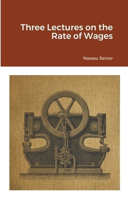 Three Lectures on the Rate of Wages by Senior, Nassau