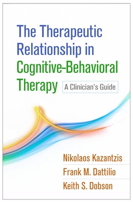The Therapeutic Relationship in Cognitive-Behavioral Therapy: A Clinician's Guide by Kazantzis, Nikolaos