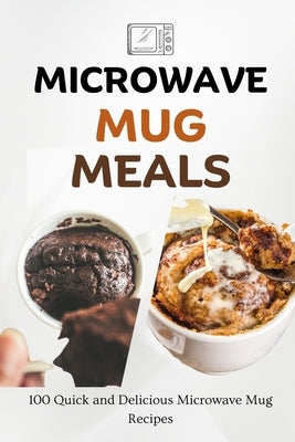 Microwave Mug Meals: 100 Quick and Delicious Microwave Mug Recipes by Luxe, Liam