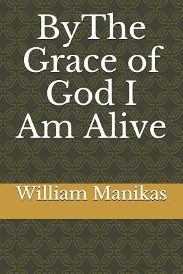 Bythe Grace of God I Am Alive by Manikas, William Thomas