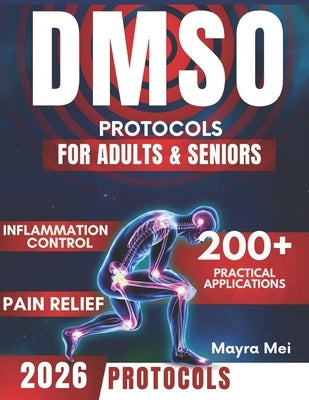 DMSO Protocols for Adults & Seniors: Unlock the Natural Power of Dimethyl Sulfoxide to Eliminate Pain, Reduce Inflammation & Reclaim Your Health by Mei, Mayra