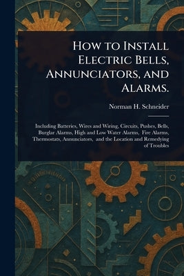 How to Install Electric Bells, Annunciators, and Alarms. by Schneider, Norman H. (Norman Hugh)