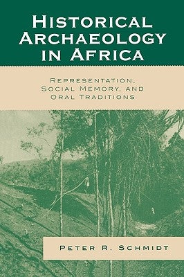 Historical Archaeology in Africa: Representation, Social Memory, and Oral Traditions by Schmidt, Peter R.
