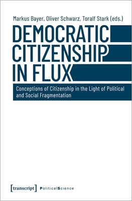 Democratic Citizenship in Flux: Conceptions of Citizenship in the Light of Political and Social Fragmentation by Bayer, Markus