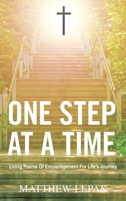 One Step at a Time: Living Poems of Encouragement for Life's Journey by Lepak, Matthew