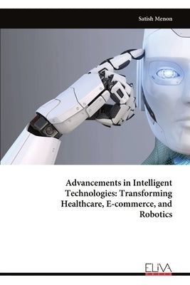 Advancements in Intelligent Technologies: Transforming Healthcare, E-commerce, and Robotics by Menon, Satish