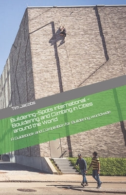 Buildering-Spots International - Bouldering and Climbing in Cities around the World: A Guidebook and Compilation for Buildering worldwide by Jacobs, Tim
