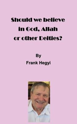 Should we believe in God, Allah or other Deities? by Hegyi, Frank