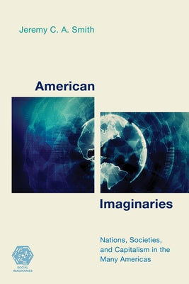 American Imaginaries: Nations, Societies and Capitalism in the Many Americas by Smith, Jeremy C. a.