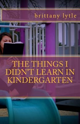 The Things I Didn't Learn In Kindergarten by Lytle, Brittany