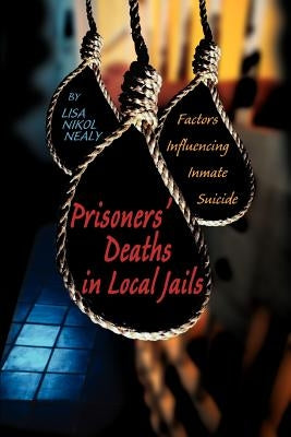 Prisoners' Deaths in Local Jails: Factors Influencing Inmate Suicide by Nealy, Lisa Nikol