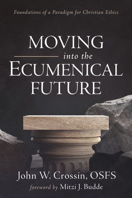 Moving Into the Ecumenical Future: Foundations of a Paradigm for Christian Ethics by Crossin, John W.