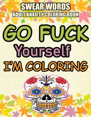 Go Fuck Yourself I'm Coloring Book: SWEAR WORDS ADULT ANXIETY COLORING BOOK: Anxiety coloring book with Swear Words for Adult - help you relieve your by Relax, Coloring Book