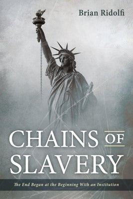 Chains of Slavery: The End Began at the Beginning with an Institution by Ridolfi, Brian