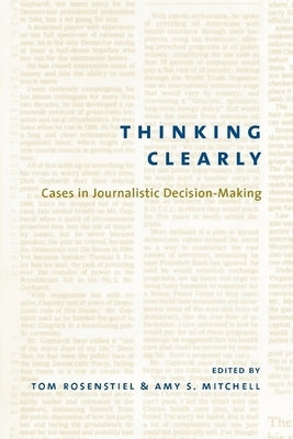 Thinking Clearly: Cases in Journalistic Decision-Making by Rosenstiel, Tom