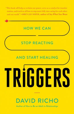 Triggers: How We Can Stop Reacting and Start Healing by Richo, David