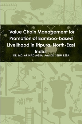 "Value Chain Management for Promotion of Bamboo-based Livelihood in Tripura, North-East India" by Selim Reza, MD Arshad and