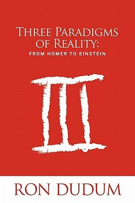 Three Paradigms of Reality: From Homer to Einstein by Dudum, Ron
