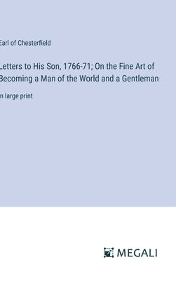 Letters to His Son, 1766-71; On the Fine Art of Becoming a Man of the World and a Gentleman: in large print by Chesterfield, Earl Of