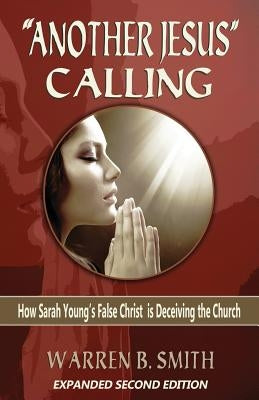 "Another Jesus" Calling - 2nd Edition: How Sarah Young's False Christ is Deceiving the Church by Smith, Warren B.