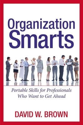 Organization Smarts: Portable Skills for Professionals Who Want to Get Ahead by Brown, David W.