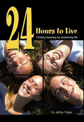 24 Hours to Live: Finding Meaning by Examining Life by Thaler, Jeffrey