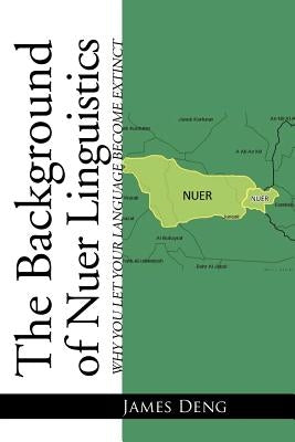 The Background of Nuer Linguistics: Why Let Your Language Become Extinct? by Deng, James
