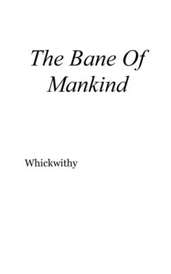 The Bane Of Mankind: nonfiction by Whickwithy