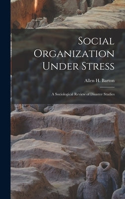 Social Organization Under Stress; a Sociological Review of Disaster Studies by Barton, Allen H.