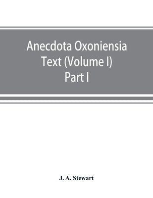 Anecdota Oxoniensia Text, documents, and extracts chiefly from manuscripts in the Bodleian and other Oxford libraries: (Volume I) Part I The English m by A. Stewart, J.