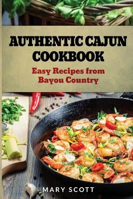 Authentic Cajun Cookbook: Easy Recipes from Bayou Country by Scott, Mary R.