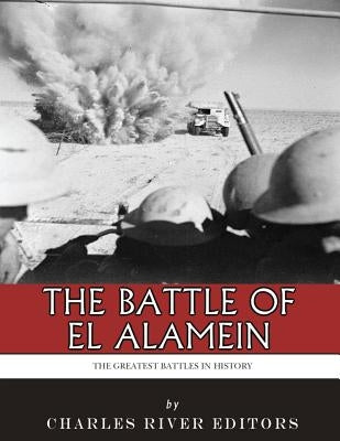 The Greatest Battles in History: The Battle of El Alamein by Charles River