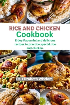 Rice and chicken cookbook: Enjoy flavourful and delicious recipes to practice special rice and chicken. by Wisdom, Elizabeth